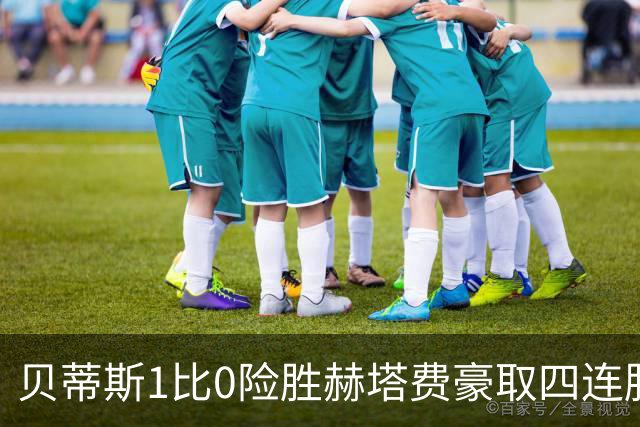 贝蒂斯1比0险胜赫塔费豪取四连胜追平巴萨西甲告别双雄争霸争冠格局生变